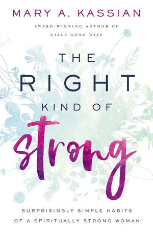 The Right Kind of Strong: Surprisingly Simple Habits of a Spiritually Strong Woman by Kassian, Mary A. (9781400209835) Reformers Bookshop