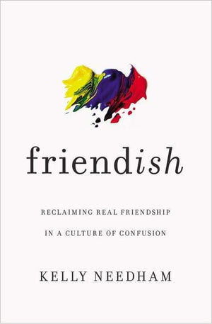 Friend-ish: Reclaiming Real Friendship in a Culture of Confusion by Needham, Kelly (9781400213511) Reformers Bookshop