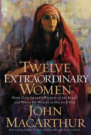 9781400280285-Twelve Extraordinary Women: How God Shaped Women Of The Bible, And What He Wants To Do With You-MacArthur, John
