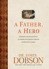 A Father, A Hero: Experience the Rich Blessing of Fathers and Families through Inspirational Stories by Dobson, James (9781414390130) Reformers Bookshop