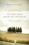 Let Not Your Heart Be Troubled by Martyn Lloyd-Jones (9781433501197) Reformers Bookshop