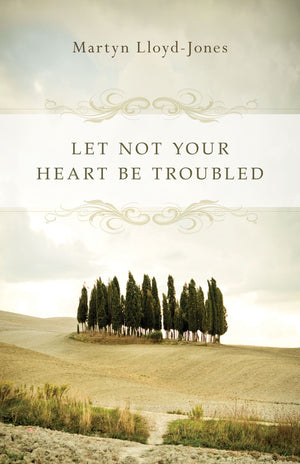 Let Not Your Heart Be Troubled by Martyn Lloyd-Jones (9781433501197) Reformers Bookshop