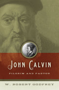 John Calvin: Pilgrim and Pastor by W. Robert Godfrey (9781433501326) Reformers Bookshop