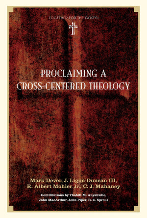 Proclaiming a Cross-Centered Theology by Mark Dever, J. Ligon Duncan III, R. Albert Mohler Jr., C. J. Mahaney (9781433502064) Reformers Bookshop