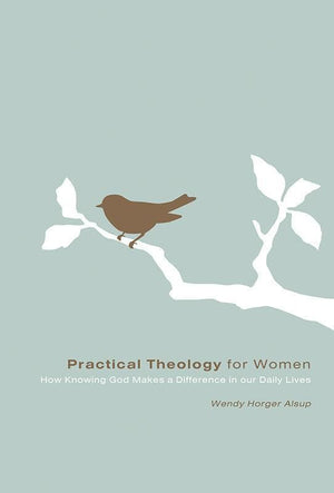 9781433502095-Practical Theology for Women: How Knowing God Makes a Difference in Our Daily Lives-Alsup, Wendy Horger