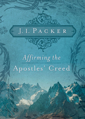 Affirming the Apostles' Creed by J. I. Packer (9781433502101) Reformers Bookshop