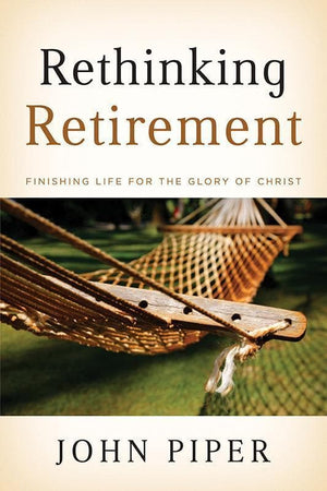 9781433503993-Rethinking Retirement: Finishing Life for the Glory of Christ-Piper, John