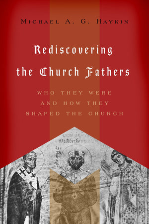 Rediscovering the Church Fathers: Who They Were and How They Shaped the Church by Michael A. G. Haykin (9781433510434) Reformers Bookshop
