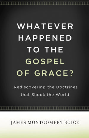 Whatever Happened to The Gospel of Grace?: Rediscovering the Doctrines That Shook the World by James Montgomery Boice (9781433511295) Reformers Bookshop