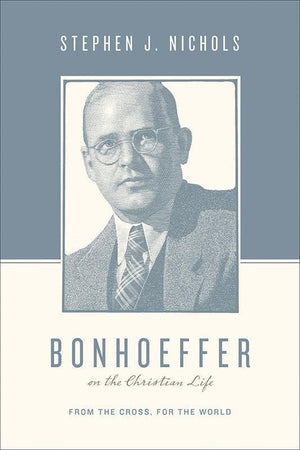 9781433511882-Bonhoeffer on the Christian Life: From the Cross, for the World-Nichols, Stephen J. (Editors Taylor, Justin; Nichols, Stephen J.)