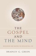 9781433514425-Gospel and the Mind, The: Recovering and Shaping the Intellectual Life-Green, Bradley G.