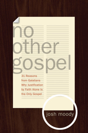 No Other Gospel: 31 Reasons from Galatians Why Justification by Faith Alone Is the Only Gospel by Josh Moody (9781433515675) Reformers Bookshop