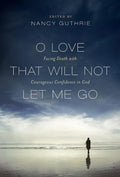 9781433516184-O Love That Will Not Let Me Go: Facing Death with Courageous Confidence in God-Guthrie, Nancy (Editor)