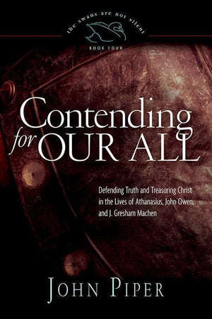 9781433519284-Contending for Our All: Defending Truth and Treasuring Christ in the Lives of Athanasius, John Owen, and J. Gresham Machen-Piper, John