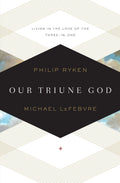 Our Triune God: Living in the Love of the Three-in-One by Philip Ryken and Michael LeFebvre (9781433519871) Reformers Bookshop