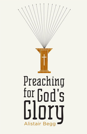 Preaching for God's Glory (Redesign) by Alistair Begg (9781433522536) Reformers Bookshop