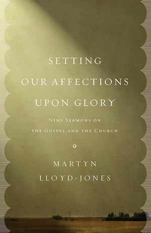 9781433532658-Setting Our Affections upon Glory: Nine Sermons on the Gospel and the Church-Lloyd-Jones, Martyn