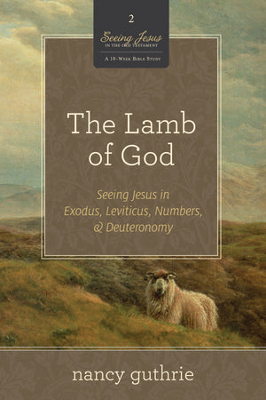 The Lamb of God: Seeing Jesus in Exodus, Leviticus, Numbers, and Deuteronomy (A 10-week Bible Study) by Nancy Guthrie (9781433532986) Reformers Bookshop