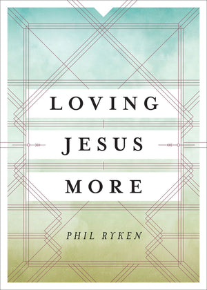 Loving Jesus More by Phil Ryken (9781433534089) Reformers Bookshop