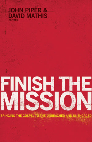 Finish the Mission: Bringing the Gospel to the Unreached and Unengaged by John Piper and David Mathis, eds. (9781433534836) Reformers Bookshop