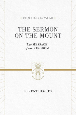 PTW The Sermon on the Mount: The Message of the Kingdom by R. Kent Hughes (9781433536212) Reformers Bookshop