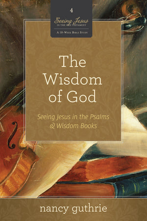 The Wisdom of God 10-Pack: Seeing Jesus in the Psalms and Wisdom Books (A 10-week Bible Study) by Nancy Guthrie (9781433536380) Reformers Bookshop