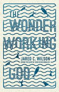 9781433536724-Wonder-Working God, The: Seeing the Glory of Jesus in His Miracles-Wilson, Jared C.