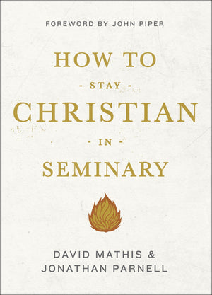 How to Stay Christian in Seminary by David Mathis and Jonathan Parnell (9781433540301) Reformers Bookshop