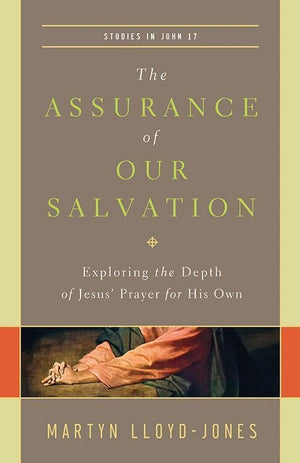 9781433540516-The Assurance of Our Salvation: Exploring the Depth of Jesus' Prayer for His Own: Studies in John 17-Lloyd-Jones, Martyn