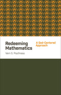 Redeeming Mathematics: A God-Centered Approach by Vern S. Poythress (9781433541100) Reformers Bookshop