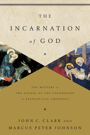 The Incarnation of God: The Mystery of the Gospel as the Foundation of Evangelical Theology by Clark, John; Johnson, Marcus (9781433541872) Reformers Bookshop
