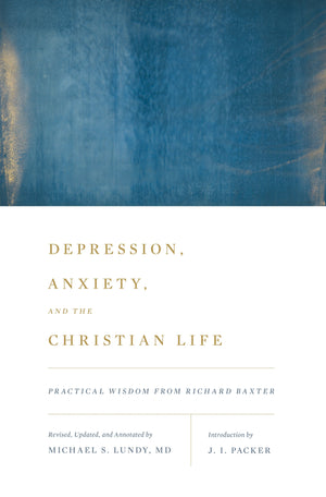 Depression, Anxiety, and the Christian Life: Practical Wisdom from Richard Baxter by Baxter, Richard; Lundy, Michael S (Editor) (9781433542060) Reformers Bookshop