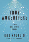 9781433542305-True Worshipers: Seeking What Matters to God-Kauflin, Bob