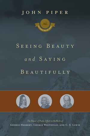 9781433542947-Seeing Beauty and Saying Beautifully: The Power of Poetic Effort in the Work of George Herbert, George Whitefield, and C. S. Lewis-Piper, John