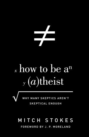 How to Be an Atheist: Why Many Skeptics Aren't Skeptical Enough by Stokes, Mitch (9781433542985) Reformers Bookshop
