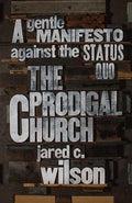 The Prodigal Church: A Gentle Manifesto against the Status Quo by Jared C. Wilson (9781433544613) Reformers Bookshop