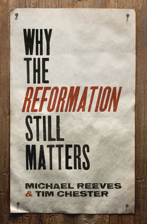 Why the Reformation Still Matters by Michael Reeves and Tim Chester (9781433545313) Reformers Bookshop