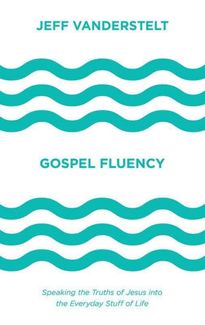 9781433546037-Gospel Fluency: Speaking the Truths of Jesus into the Everyday Stuff of Life-Vanderstelt, Jeff