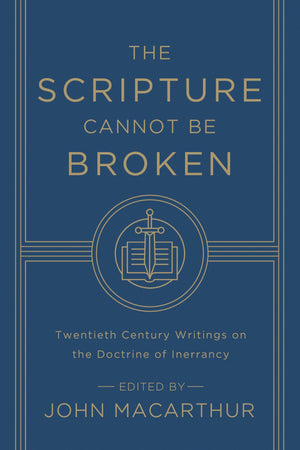 The Scripture Cannot Be Broken: Twentieth Century Writings on the Doctrine of Inerrancy by John MacArthur, ed. (9781433548659) Reformers Bookshop