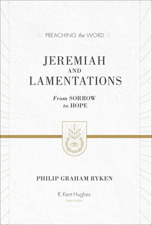 PTW Jeremiah and Lamentations: From Sorrow to Hope by Philip Graham Ryken; R. Kent Hughes, general editor (9781433548802) Reformers Bookshop