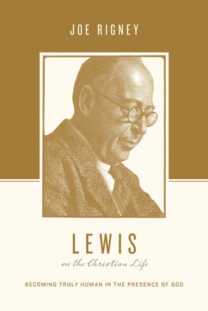 Lewis on the Christian Life: Becoming Truly Human in the Presence of God by Rigney, Joe (9781433550553) Reformers Bookshop