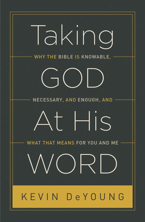 Taking God At His Word: Why the Bible Is Knowable, Necessary, and Enough, and What That Means for You and Me by DeYoung, Kevin (9781433551031) Reformers Bookshop