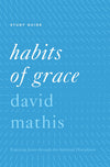 Habits of Grace Study Guide: Enjoying Jesus through the Spiritual Disciplines by David Mathis (9781433553530) Reformers Bookshop
