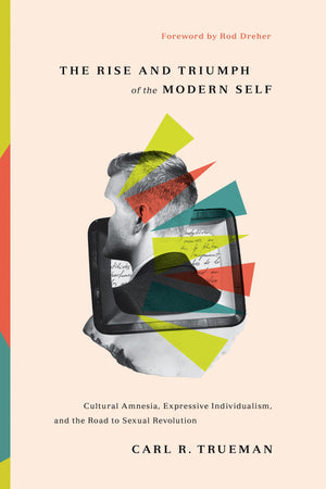 The Rise and Triumph of the Modern Self: Cultural Amnesia, Expressive Individualism, and the Road to Sexual Revolution by Trueman, Carl R. (9781433556333) Reformers Bookshop