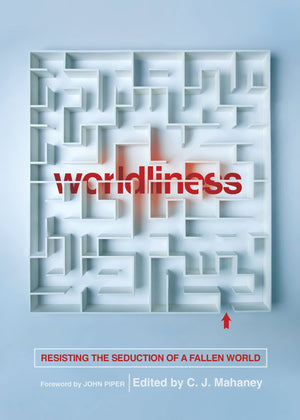 Worldliness: Resisting the Seduction of a Fallen World (Redesign) by Edited by C. J. Mahaney (9781433556630) Reformers Bookshop