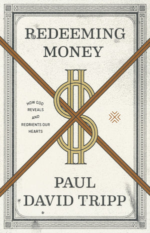 Redeeming Money: How God Reveals and Reorients Our Hearts by Tripp, Paul David (9781433556739) Reformers Bookshop