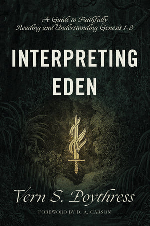 Interpreting Eden: A Guide to Faithfully Reading and Understanding Genesis 1-3 by Poythress, Vern S. (9781433558733) Reformers Bookshop