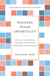 Walking through Infertility: Biblical, Theological, and Moral Counsel for Those Who Are Struggling by Arbo, Matthew (9781433559310) Reformers Bookshop