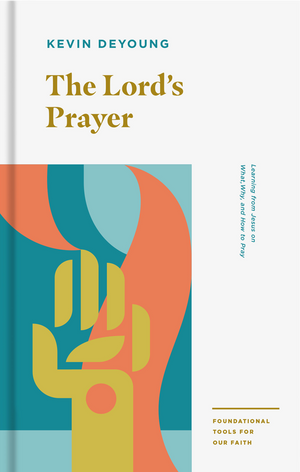 The Lord's Prayer: Learning From Jesus On What Why And How To Pray By Kevin Deyoung