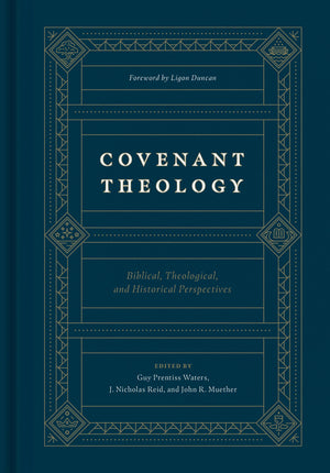 Covenant Theology: Biblical, Theological, and Historical Perspectives by Edited by Waters, Guy Prentiss; Reid, J. Nicholas and Muether, John R. (9781433560033) Reformers Bookshop